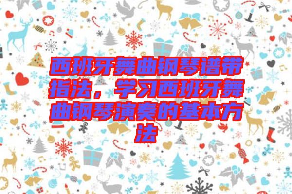 西班牙舞曲鋼琴譜帶指法，學(xué)習(xí)西班牙舞曲鋼琴演奏的基本方法
