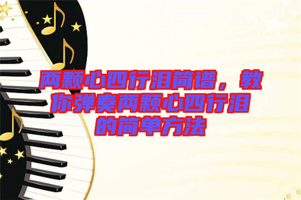 兩顆心四行淚簡(jiǎn)譜，教你彈奏兩顆心四行淚的簡(jiǎn)單方法