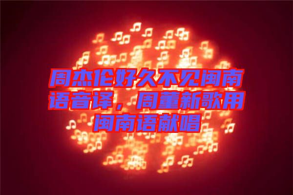 周杰倫好久不見閩南語音譯，周董新歌用閩南語獻唱