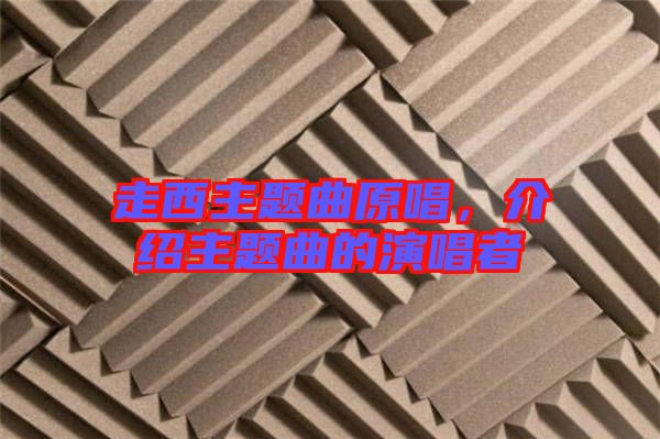 走西主題曲原唱，介紹主題曲的演唱者