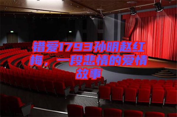 錯(cuò)愛1793孫明趙紅梅，一段悲情的愛情故事