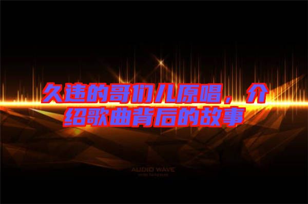 久違的哥們兒原唱，介紹歌曲背后的故事