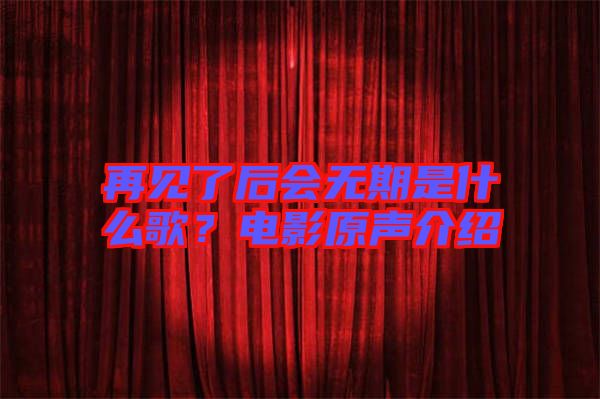 再見了后會無期是什么歌？電影原聲介紹