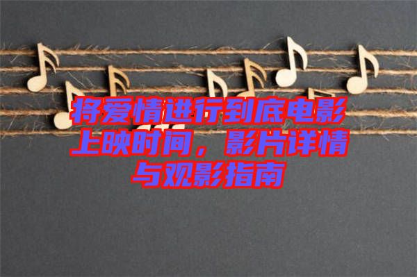 將愛(ài)情進(jìn)行到底電影上映時(shí)間，影片詳情與觀影指南