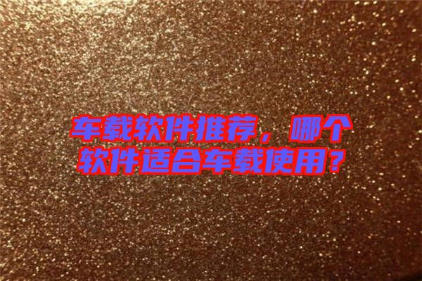 車載軟件推薦，哪個軟件適合車載使用？