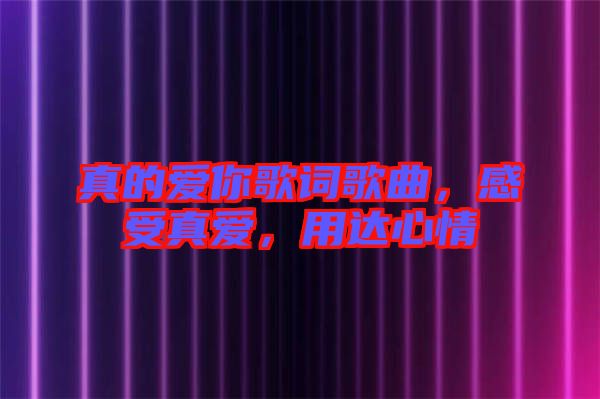 真的愛你歌詞歌曲，感受真愛，用達(dá)心情