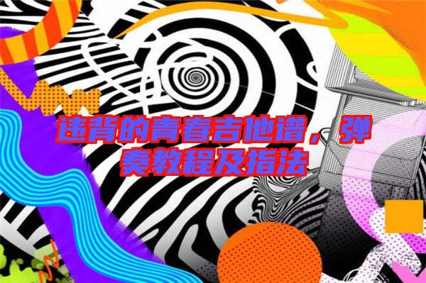 違背的青春吉他譜，彈奏教程及指法