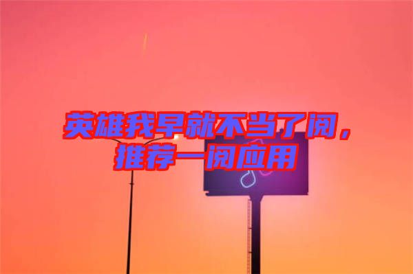 英雄我早就不當(dāng)了閱，推薦一閱應(yīng)用