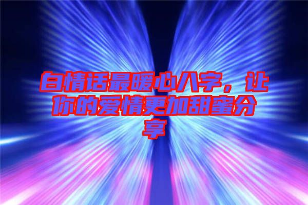 白情話最暖心八字，讓你的愛(ài)情更加甜蜜分享
