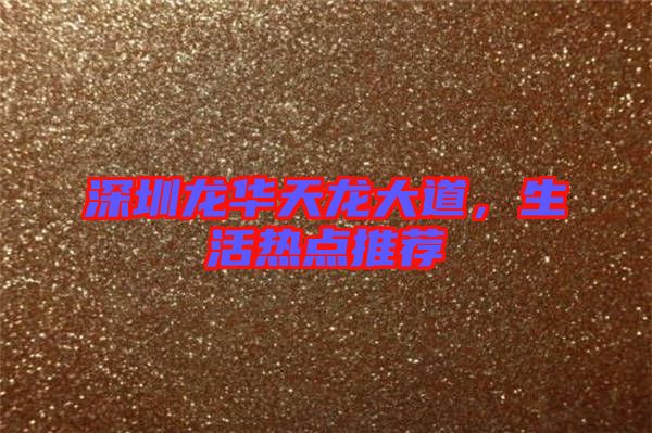 深圳龍華天龍大道，生活熱點推薦