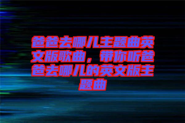 爸爸去哪兒主題曲英文版歌曲，帶你聽爸爸去哪兒的英文版主題曲