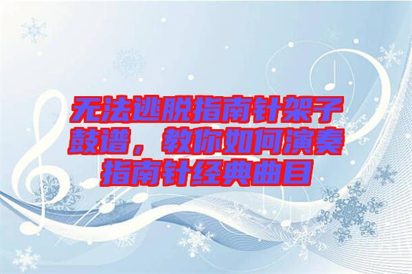 無法逃脫指南針架子鼓譜，教你如何演奏指南針經(jīng)典曲目