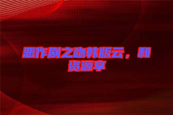 惡作劇之吻韓版云，和資源享