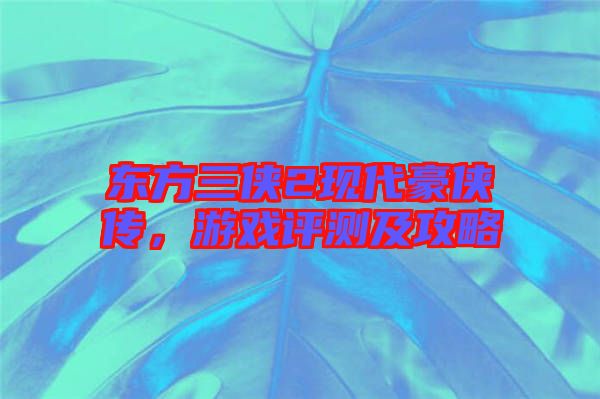 東方三俠2現(xiàn)代豪俠傳，游戲評(píng)測(cè)及攻略