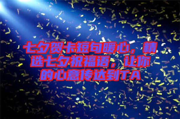 七夕賀卡短句暖心，精選七夕祝福語，讓你的心意傳達(dá)到TA