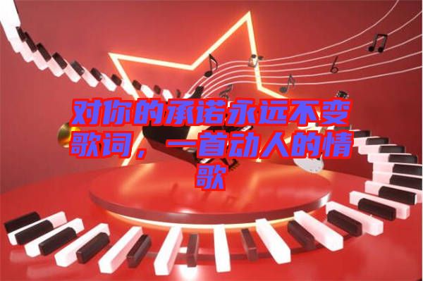 對(duì)你的承諾永遠(yuǎn)不變歌詞，一首動(dòng)人的情歌