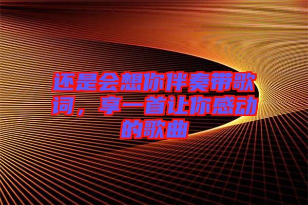 還是會想你伴奏帶歌詞，享一首讓你感動的歌曲