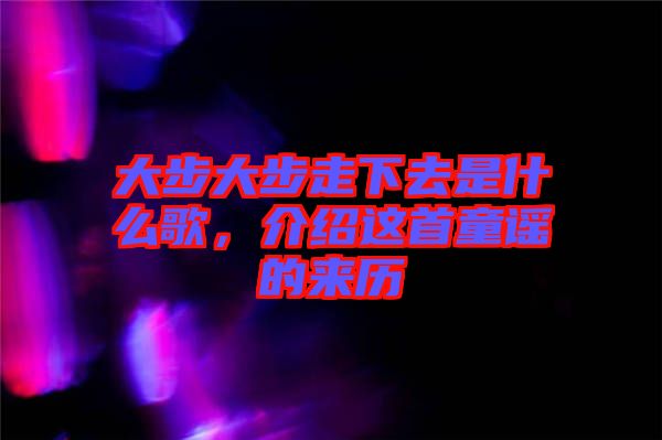 大步大步走下去是什么歌，介紹這首童謠的來歷
