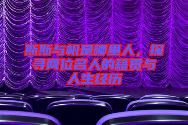 斯斯與帆是哪里人，探尋兩位名人的籍貫與人生經(jīng)歷