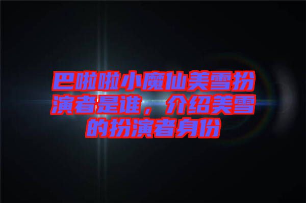 巴啦啦小魔仙美雪扮演者是誰(shuí)，介紹美雪的扮演者身份