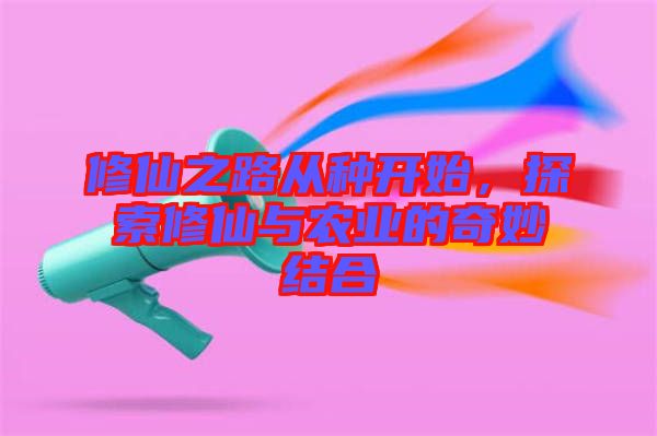 修仙之路從種開始，探索修仙與農(nóng)業(yè)的奇妙結(jié)合