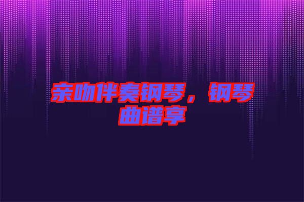 親吻伴奏鋼琴，鋼琴曲譜享