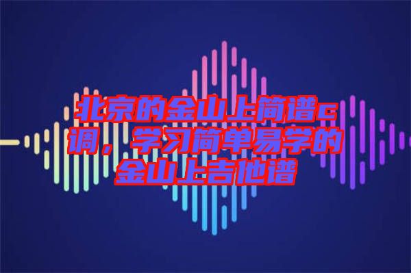 北京的金山上簡譜c調(diào)，學(xué)習(xí)簡單易學(xué)的金山上吉他譜