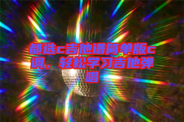 都選c吉他譜簡單版c調(diào)，輕松學(xué)習(xí)吉他彈唱