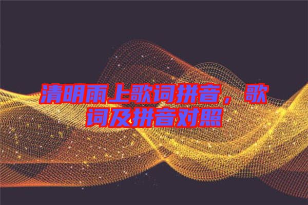 清明雨上歌詞拼音，歌詞及拼音對照