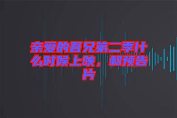 親愛的吾兄第二季什么時(shí)候上映，和預(yù)告片