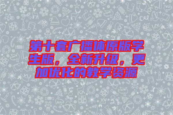 第十套廣播體原版學生版，全新升級，更加優(yōu)化的教學資源