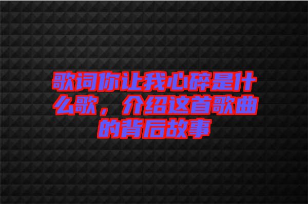 歌詞你讓我心碎是什么歌，介紹這首歌曲的背后故事