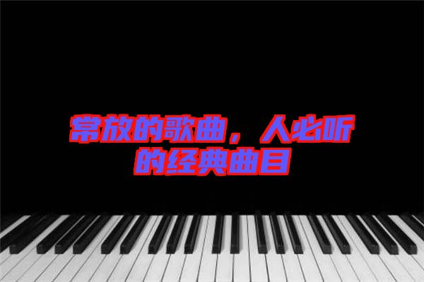 常放的歌曲，人必聽的經典曲目