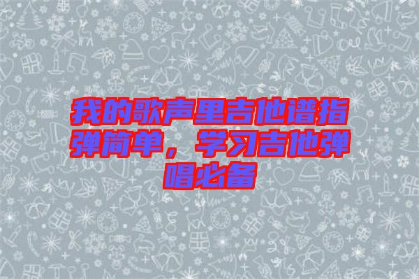 我的歌聲里吉他譜指彈簡單，學習吉他彈唱必備