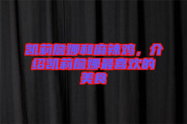 凱莉詹娜和麻辣雞，介紹凱莉詹娜最喜歡的美食