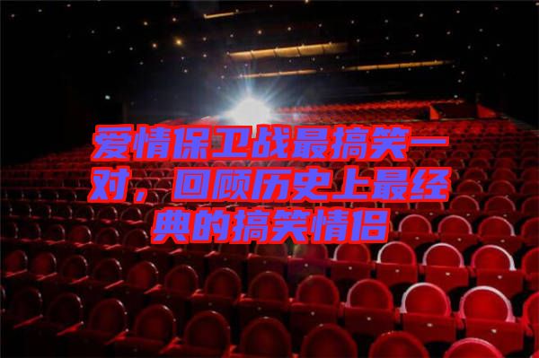 愛情保衛(wèi)戰(zhàn)最搞笑一對，回顧歷史上最經(jīng)典的搞笑情侶