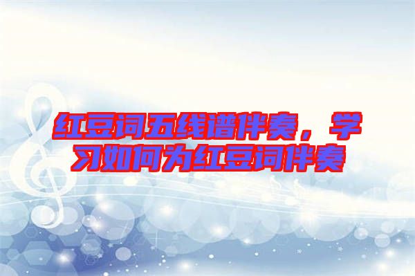紅豆詞五線譜伴奏，學(xué)習(xí)如何為紅豆詞伴奏