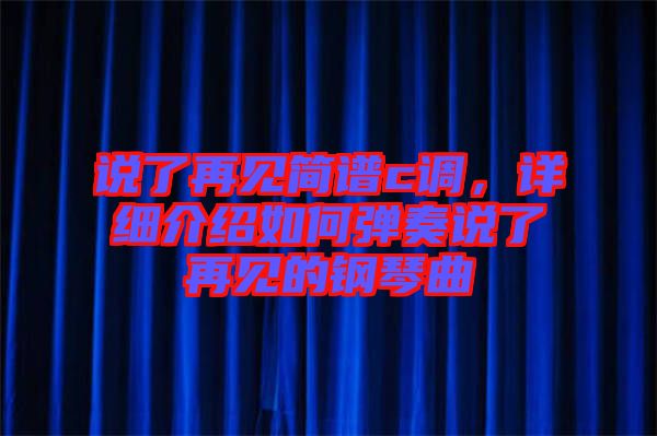 說了再見簡(jiǎn)譜c調(diào)，詳細(xì)介紹如何彈奏說了再見的鋼琴曲