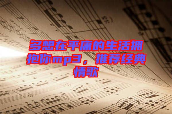 多想在平庸的生活擁抱你mp3，推薦經典情歌
