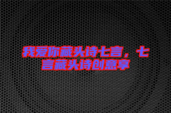 我愛你藏頭詩七言，七言藏頭詩創(chuàng)意享