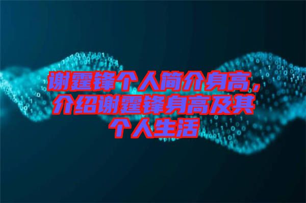 謝霆鋒個人簡介身高，介紹謝霆鋒身高及其個人生活