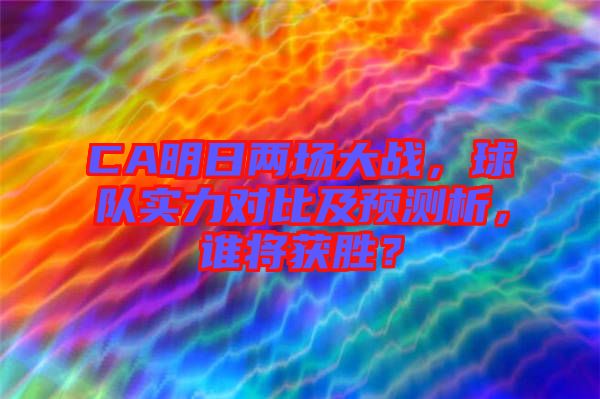 CA明日兩場大戰(zhàn)，球隊實力對比及預測析，誰將獲勝？