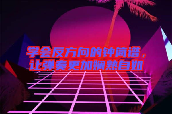 學(xué)會(huì)反方向的鐘簡(jiǎn)譜，讓彈奏更加?jì)故熳匀? width=
