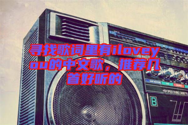 尋找歌詞里有iloveyou的中文歌，推薦幾首好聽的