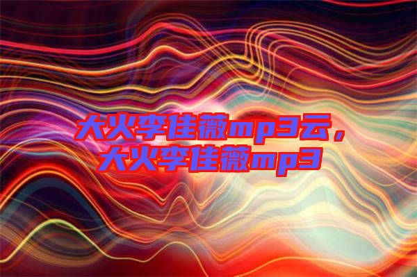 大火李佳薇mp3云，大火李佳薇mp3