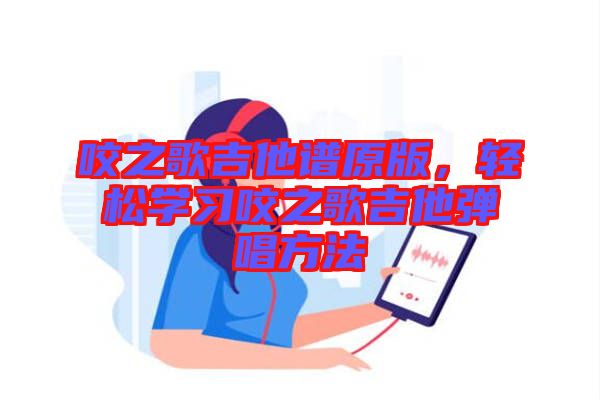 咬之歌吉他譜原版，輕松學(xué)習(xí)咬之歌吉他彈唱方法