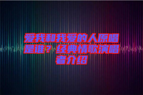 愛我和我愛的人原唱是誰？經(jīng)典情歌演唱者介紹