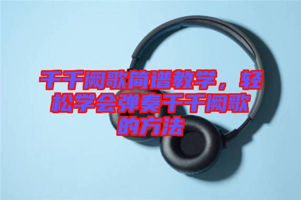 千千闕歌簡譜教學，輕松學會彈奏千千闕歌的方法