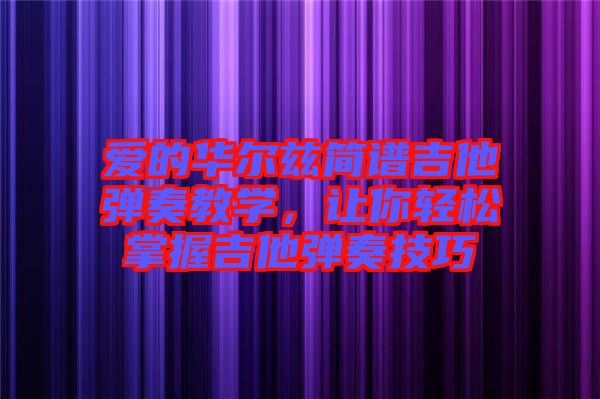 愛的華爾茲簡譜吉他彈奏教學，讓你輕松掌握吉他彈奏技巧