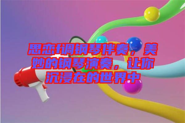 思戀f調(diào)鋼琴伴奏，美妙的鋼琴演奏，讓你沉浸在的世界中